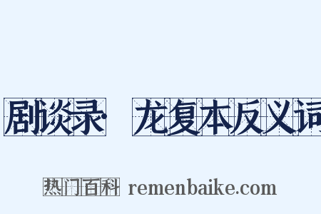 剧谈录·龙复本反义词是什么意思的图片